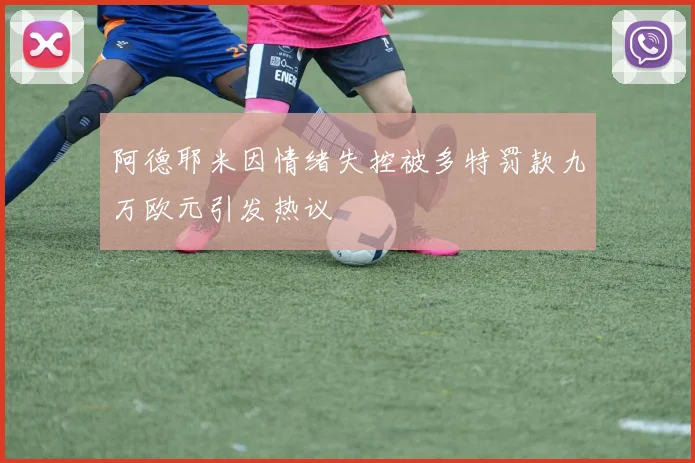 阿德耶米因情绪失控被多特罚款九万欧元引发热议