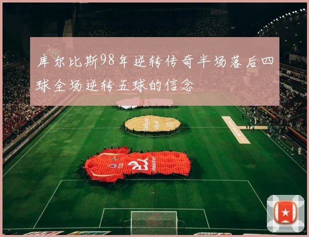 库尔比斯98年逆转传奇半场落后四球全场逆转五球的信念