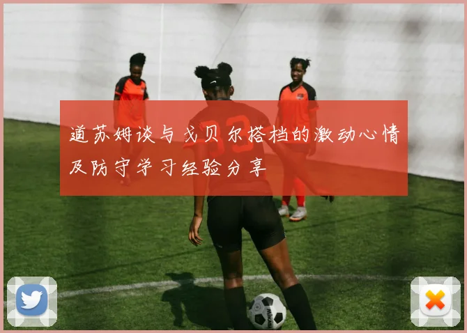 道苏姆谈与戈贝尔搭档的激动心情及防守学习经验分享