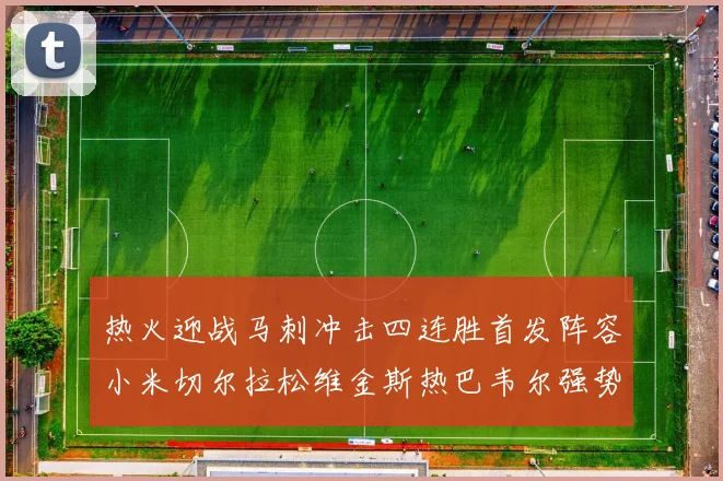 热火迎战马刺冲击四连胜首发阵容小米切尔拉松维金斯热巴韦尔强势出击
