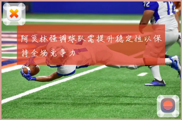 阿莫林强调球队需提升稳定性以保持全场竞争力